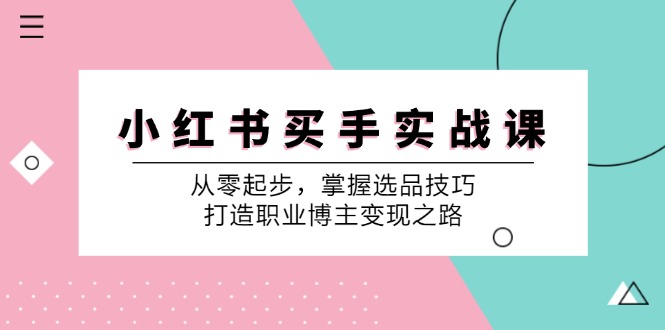 小红书买手实战课:从零起步,掌握选品技巧,打造职业博主变现之路-鼎誉项目网