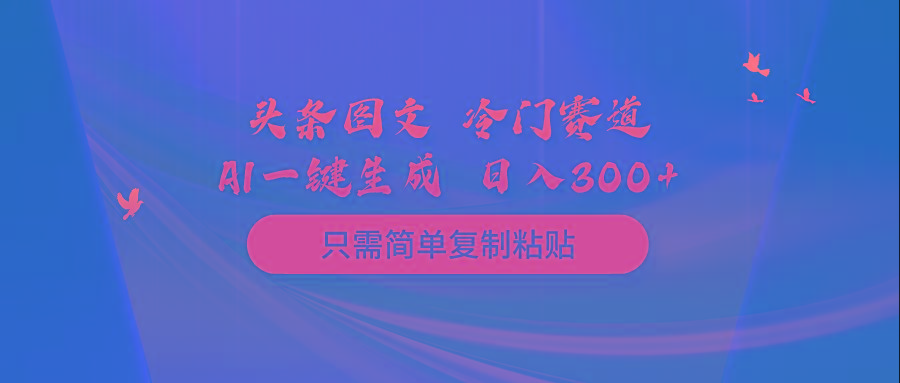 (10039期)头条图文 冷门赛道 只需简单复制粘贴 几分钟一条作品 日入300+-鼎誉项目网