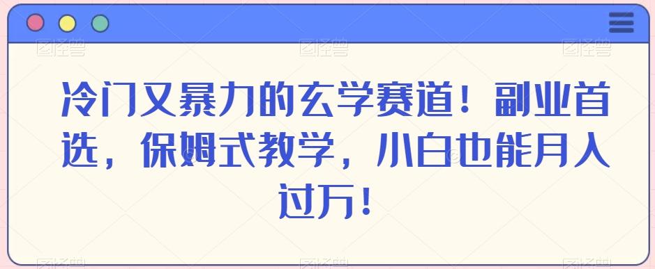 冷门又暴力的玄学赛道！副业首选，保姆式教学，小白也能月入过万！-鼎誉项目网