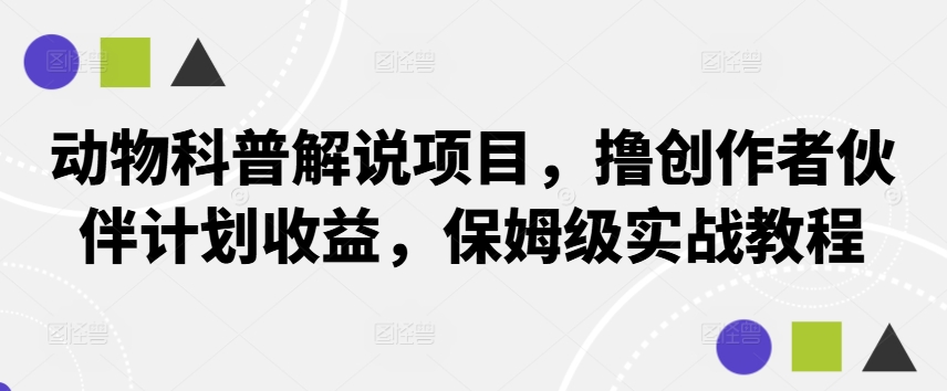 动物科普解说项目，撸创作者伙伴计划收益，保姆级实战教程-鼎誉项目网