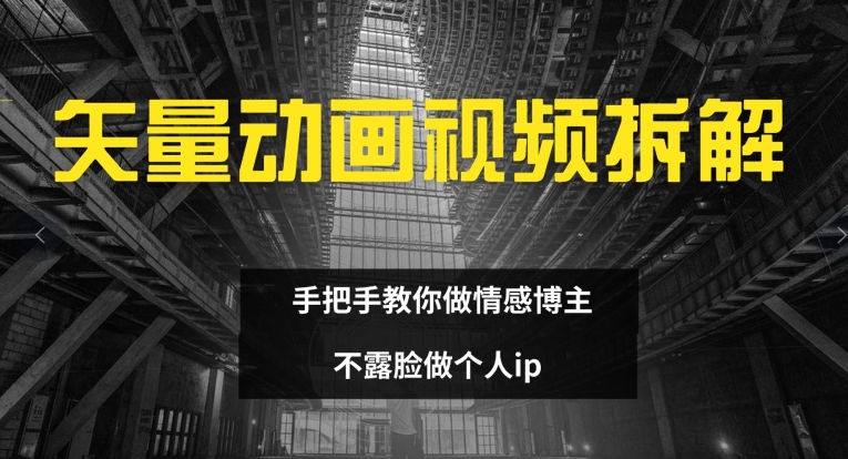 矢量动画视频全拆解 手把手教你做情感博主 不露脸做个人ip【揭秘】-鼎誉项目网