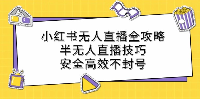 小红书无人直播全攻略：半无人直播技巧，安全高效不封号-鼎誉项目网