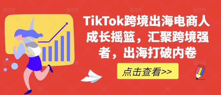 TikTok跨境出海电商人成长摇篮，汇聚跨境强者，出海打破内卷-鼎誉项目网