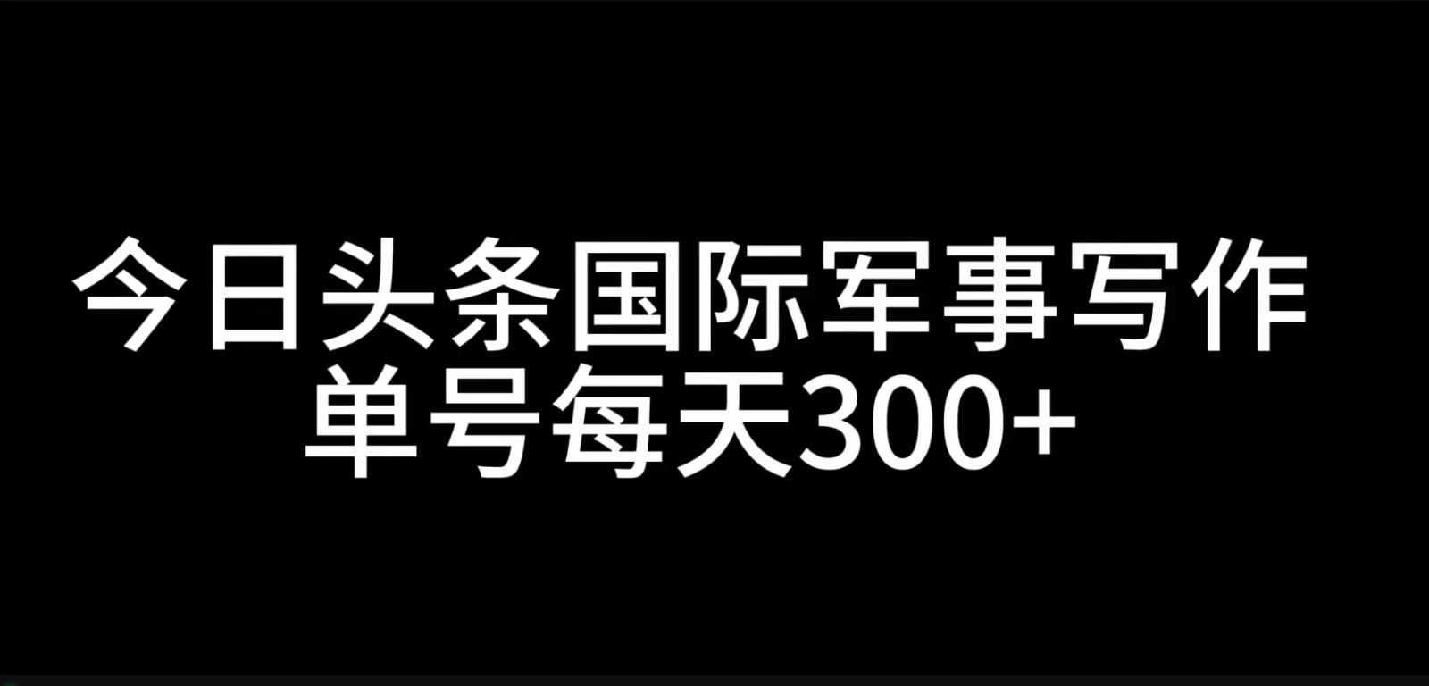 今日头条国际军事写作，利用AI创作，单号日入300+-鼎誉项目网
