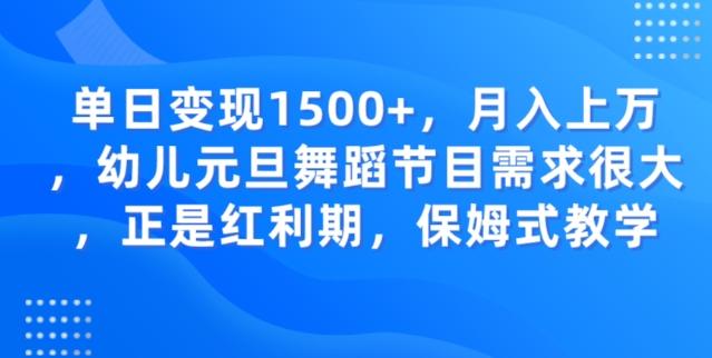 单日变现1500+，月入上万幼儿元旦舞蹈节目需求很大正是红利期，保姆式教学-鼎誉项目网