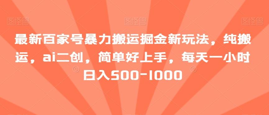 最新百家号暴力搬运掘金新玩法，纯搬运，ai二创，简单好上手，每天一小时日入500-1000【揭秘】-鼎誉项目网