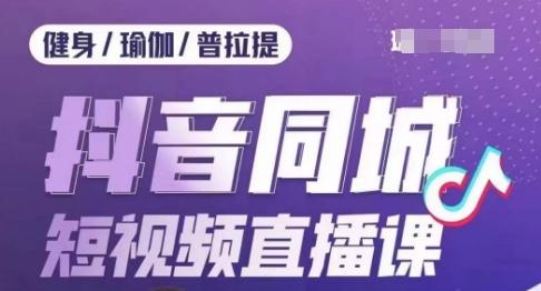 健身行业抖音同城短视频直播课，通过抖音低成本获客提升业绩，门店标准化流程承接流量-鼎誉项目网