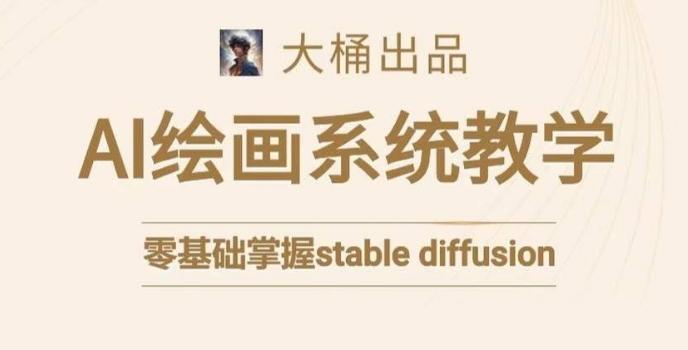 大桶的stable diffusion系统课程，零基础系统性学习AI绘画，小白也能轻松上手-鼎誉项目网