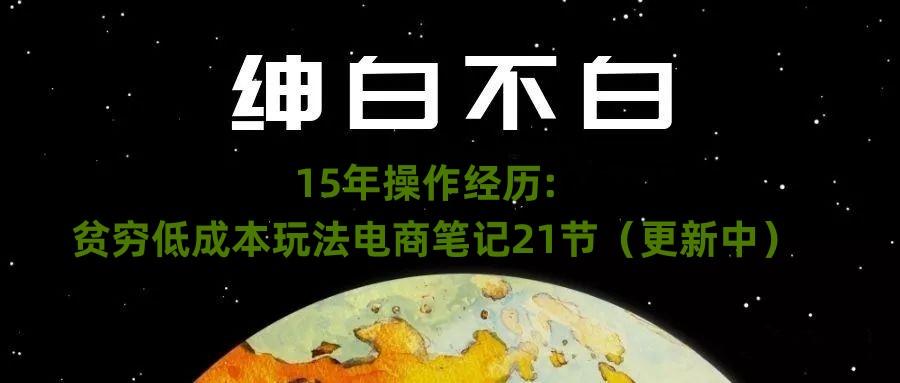 绅白不白·15年操作经历：贫穷低成本玩法电商笔记21节（1107日更新）-鼎誉项目网