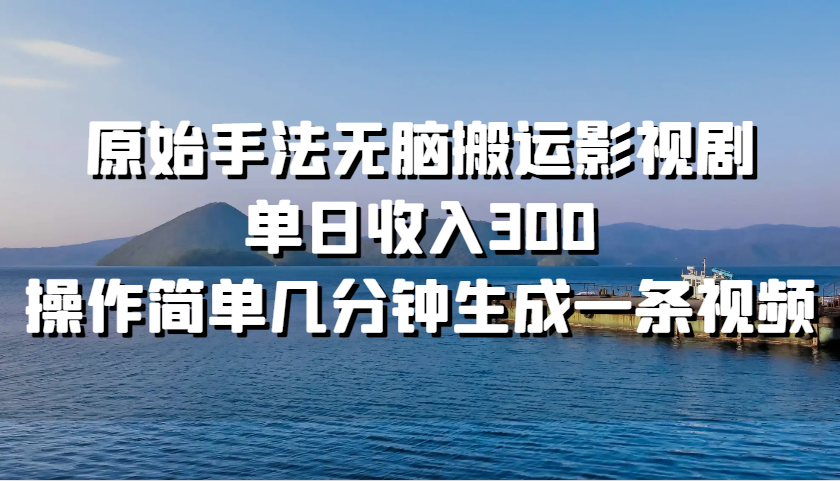 原始手法无脑搬运影视剧，单日收入300，操作简单几分钟生成一条视频-鼎誉项目网