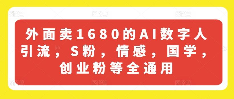外面卖1680的AI数字人引流，S粉，情感，国学，创业粉等全通用-鼎誉项目网