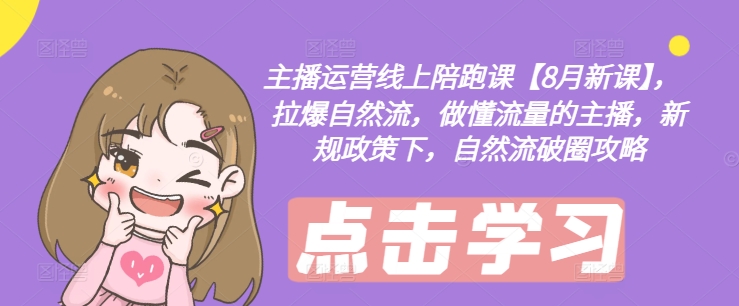 主播运营线上陪跑课【8月新课】，拉爆自然流，做懂流量的主播，新规政策下，自然流破圈攻略-鼎誉项目网