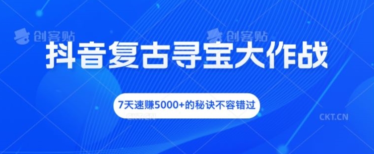 抖音复古寻宝大作战，7天速赚5000+的秘诀不容错过【揭秘】-鼎誉项目网