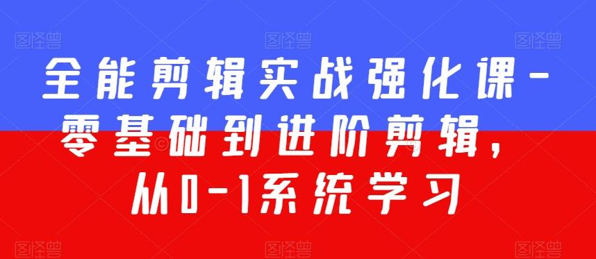全能剪辑实战强化课-零基础到进阶剪辑，从0-1系统学习，200节课程加强版！-鼎誉项目网
