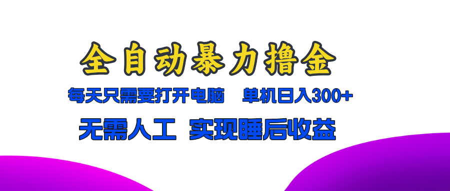全自动暴力撸金，只需要打开电脑，单机日入300+无需人工，实现睡后收益-鼎誉项目网