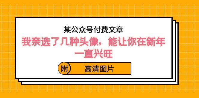 某公众号付费文章：我亲选了几种头像，能让你在新年一直兴旺（附高清图片）-鼎誉项目网