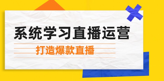 系统学习直播运营：掌握起号方法、主播能力、小店随心推，打造爆款直播-鼎誉项目网