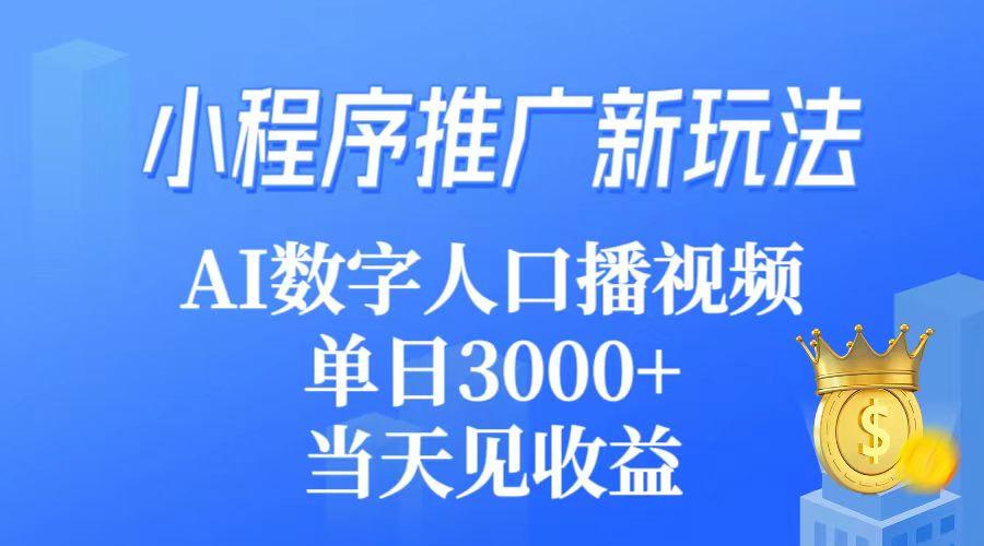 (9465期)小程序推广新玩法，AI数字人口播视频，单日3000+，当天见收益-鼎誉项目网