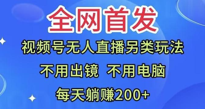 全网首发：视频号无人直播另类玩法，无需电脑，每天躺赚200+-鼎誉项目网