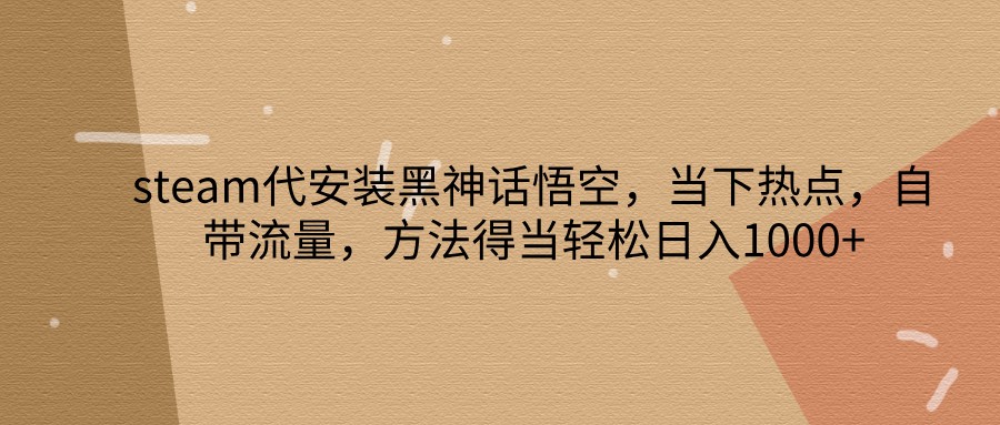 steam代安装黑神话悟空,当下热点,自带流量,方法得当轻松日入1000+-鼎誉项目网