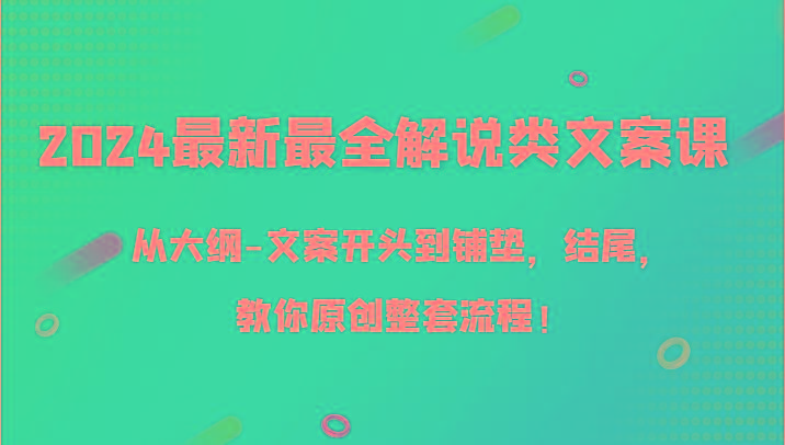 2024最新最全解说类文案课，从大纲-文案开头到铺垫，结尾，教你原创整套流程！-鼎誉项目网