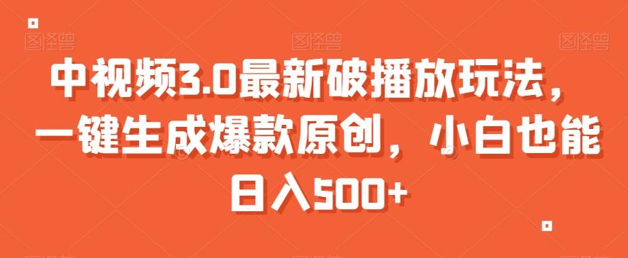 中视频3.0最新破播放玩法，一键生成爆款原创，小白也能日入500+【揭秘】-鼎誉项目网