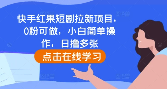 快手红果短剧拉新项目，0粉可做，小白简单操作，日撸多张-鼎誉项目网