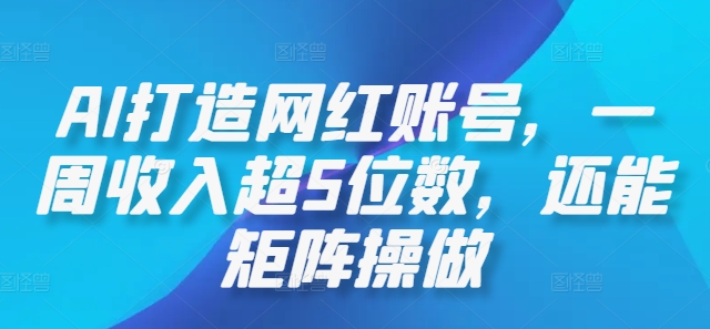 AI打造网红账号，一周收入超5位数，还能矩阵操做-鼎誉项目网