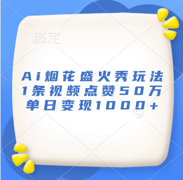 Ai烟花盛火秀玩法,1条视频点赞50万,单日变现1000+-鼎誉项目网