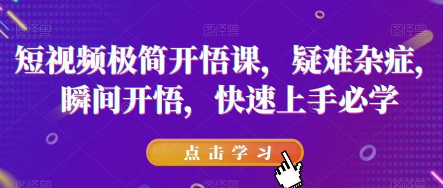 短视频极简开悟课，​疑难杂症，瞬间开悟，快速上手必学-鼎誉项目网