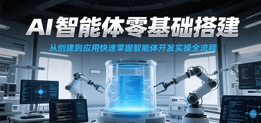 AI智能体零基础搭建实操课,从创建到应用快速掌握智能体开发全流程!-鼎誉项目网