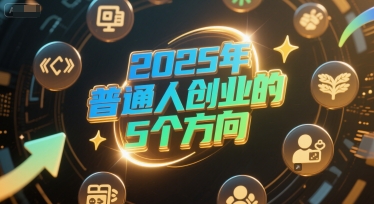 付费文章：2025年普通人创业的5个方向-鼎誉项目网