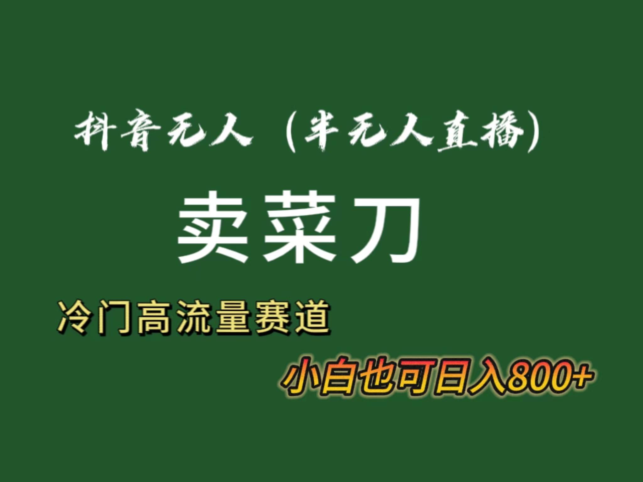 抖音无人(半无人)直播卖菜刀日入800+！冷门品流量大，全套教程+软件！-鼎誉项目网