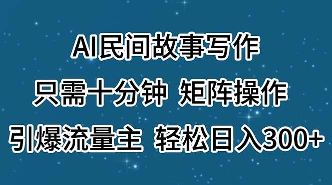 AI民间故事写作，只需十分钟，矩阵操作，引爆流量主，轻松日入300+-鼎誉项目网