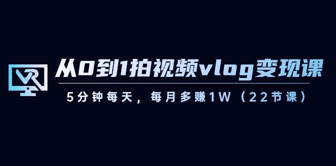 从0到1拍视频vlog变现课，5分钟每天，每月多赚1W（22节课）-鼎誉项目网