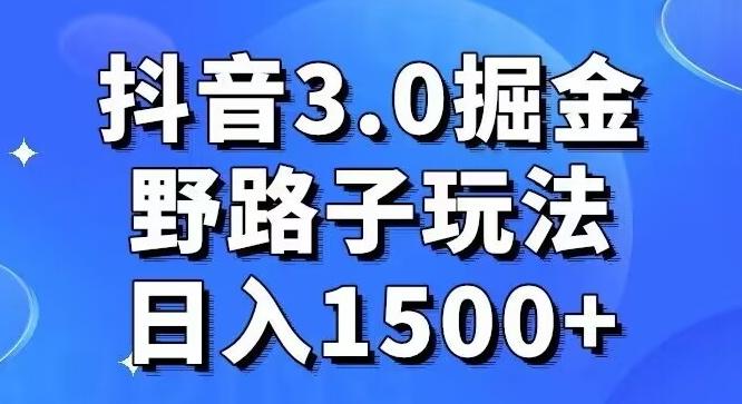 抖音3.0掘金，野路子玩法，实操日入1500+-鼎誉项目网