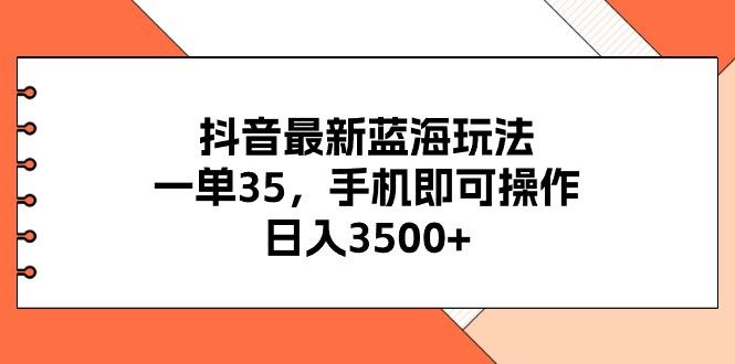 抖音最新蓝海玩法，一单35，手机即可操作，日入3500+，不了解一下真是…-鼎誉项目网