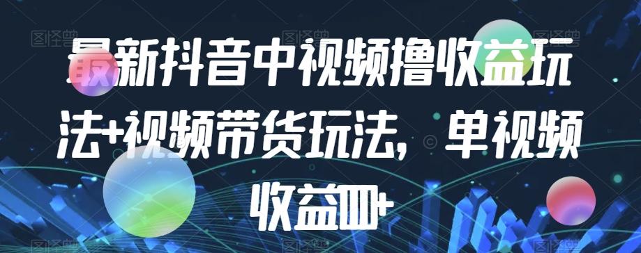 最新抖音中视频撸收益玩法+视频带货，单视频收益1000+-鼎誉项目网