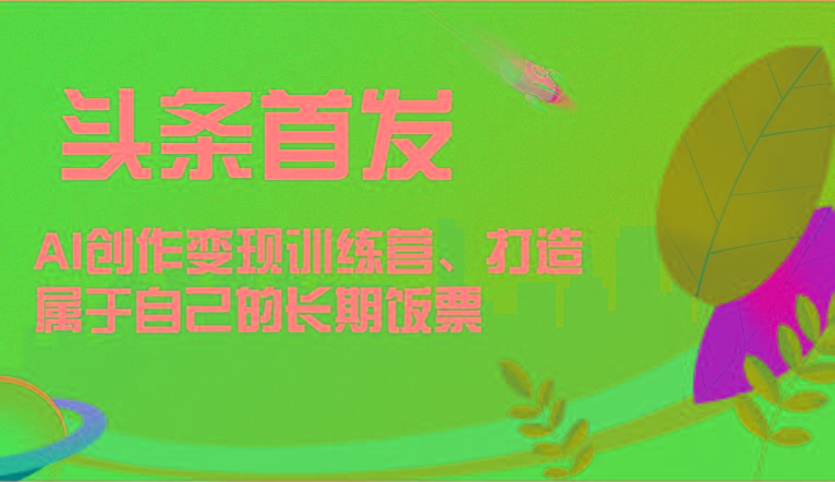 头条首发 AI创作变现训练营，打造属于自己的长期饭票-鼎誉项目网