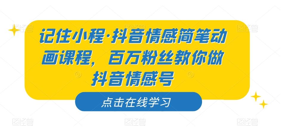 记住小程·抖音情感简笔动画课程，百万粉丝教你做抖音情感号-鼎誉项目网