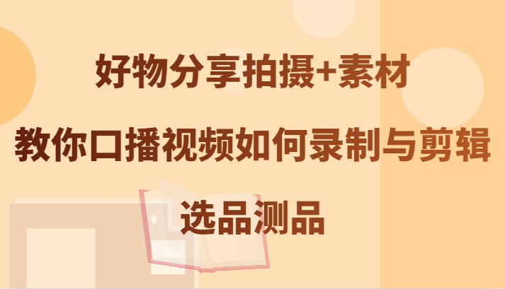 好物分享拍摄+素材，教你口播视频如何录制与剪辑，选品测品-鼎誉项目网