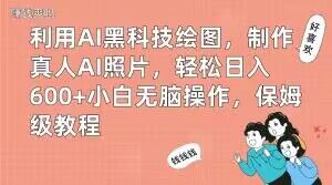 利用AI黑科技绘图，制作真人AI照片，轻松日入600+小白无脑操作，保姆级教程【揭秘】-鼎誉项目网