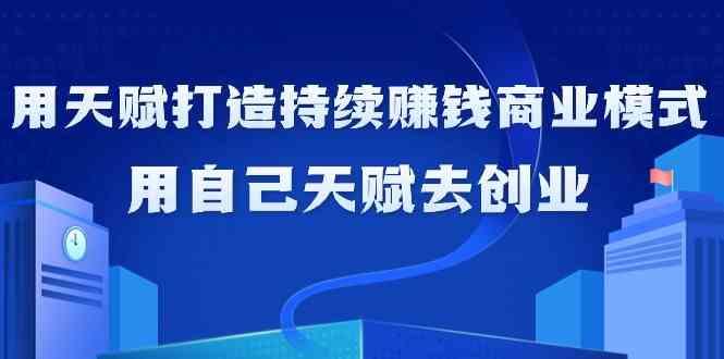 如何利用天赋打造持续赚钱商业模式，用自己天赋去创业(21节课)-鼎誉项目网