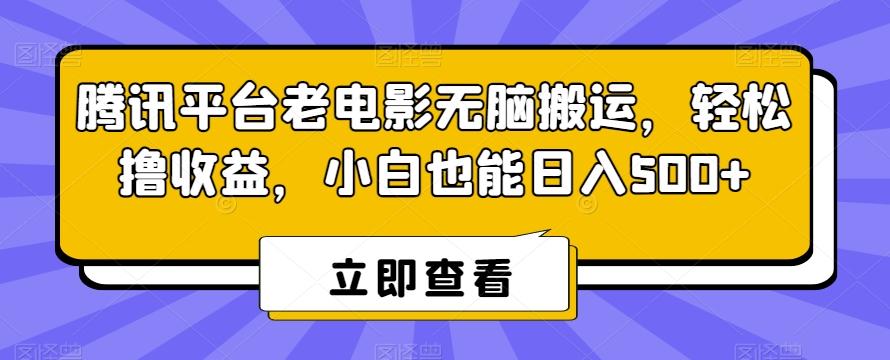 腾讯平台老电影无脑搬运，轻松撸收益，小白也能日入500+【揭秘】-鼎誉项目网
