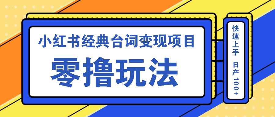 小红书经典台词变现项目,零撸玩法 快速上手 日产100+-鼎誉项目网