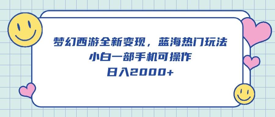 梦幻西游全新变现，蓝海热门玩法，小白一部手机可操作，日入2000+-鼎誉项目网