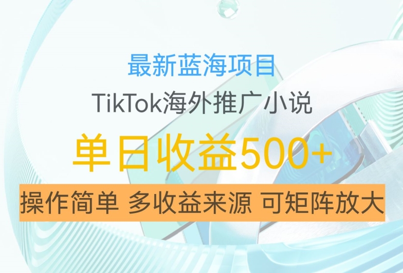 最新蓝海项目，利用tiktok海外推广小说赚钱佣金，简单易学，日入500+，可矩阵放大【揭秘】-鼎誉项目网