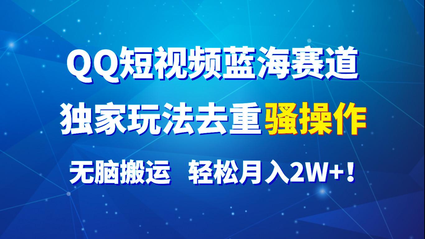 QQ短视频蓝海赛道，独家玩法去重骚操作，无脑搬运，轻松月入2W+！-鼎誉项目网