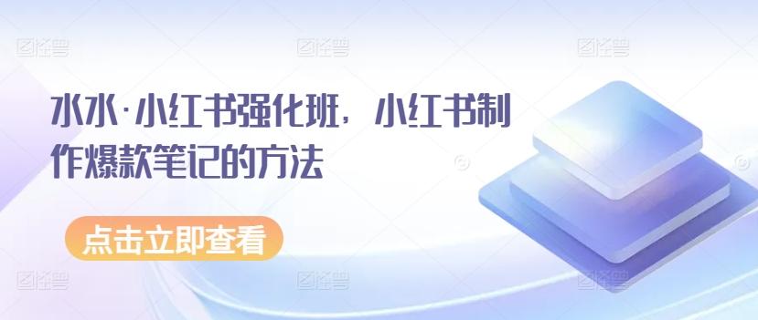 水水·小红书强化班，小红书制作爆款笔记的方法-鼎誉项目网