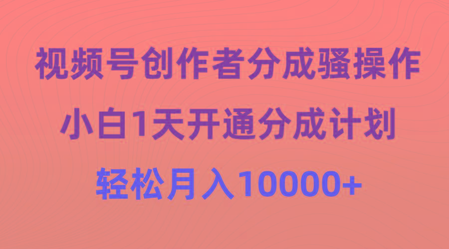 (9656期)视频号创作者分成骚操作，小白1天开通分成计划，轻松月入10000+-鼎誉项目网